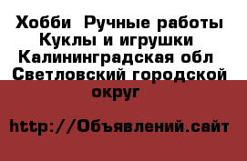 Хобби. Ручные работы Куклы и игрушки. Калининградская обл.,Светловский городской округ 